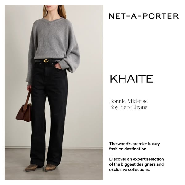 This ad for Net-A-Porter features Khaite Bonnie Mid-rise Boyfriend Jeans. The ad highlights Net-A-Porter as the world